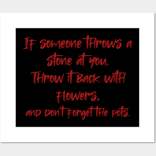 If someone throws a stone at you. Throw it back with flowers, and don't forget the pots. Posters and Art